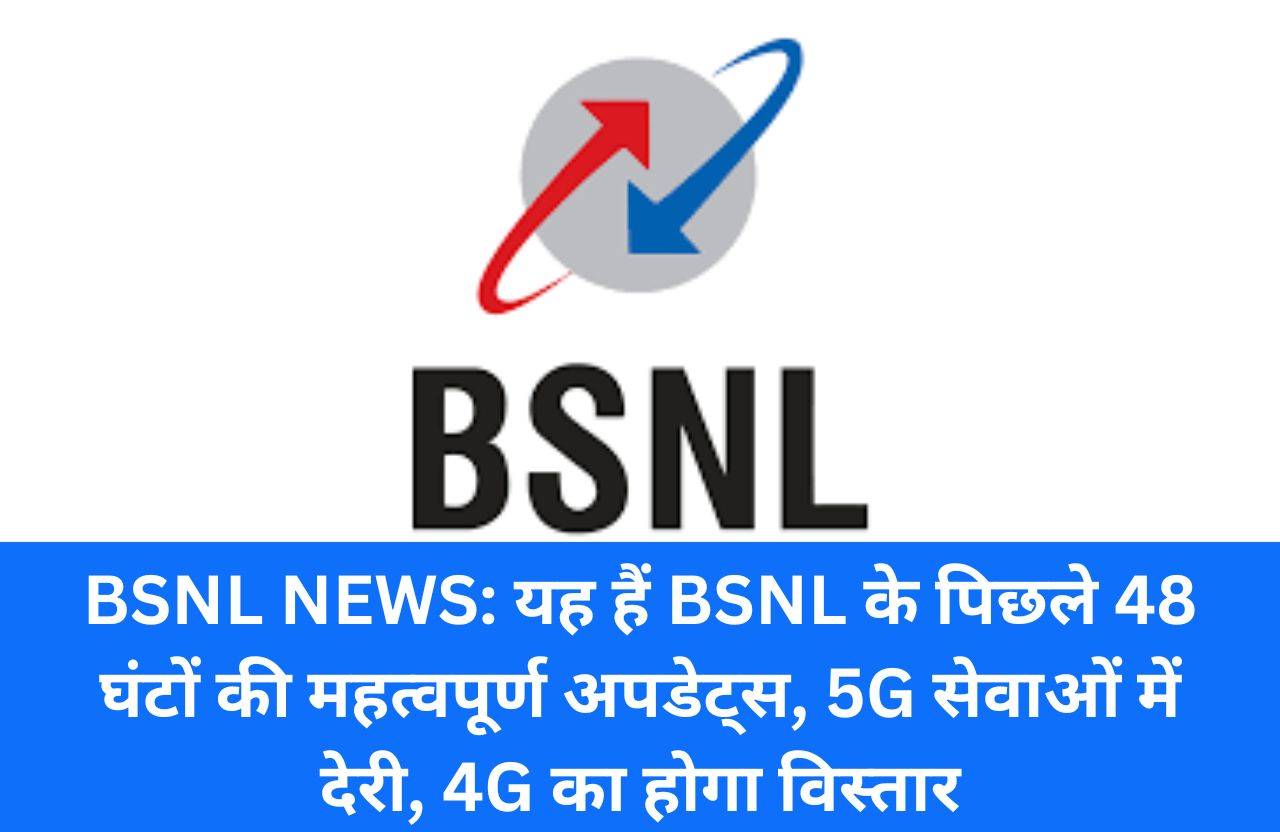 BSNL NEWS: यह हैं BSNL के पिछले 48 घंटों की महत्वपूर्ण अपडेट्स, 5G सेवाओं में देरी, 4G का होगा विस्तार